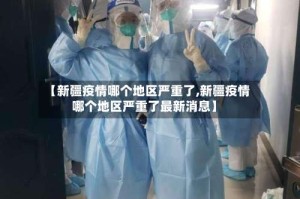 【新疆疫情哪个地区严重了,新疆疫情哪个地区严重了最新消息】