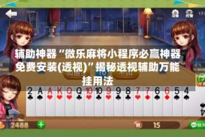 辅助神器“微乐麻将小程序必赢神器免费安装(透视)”揭秘透视辅助万能挂用法