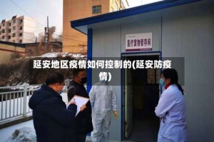延安地区疫情如何控制的(延安防疫情)
