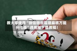 教大家使用“微信微乐福建麻将万能开挂器”通用版下载教程！