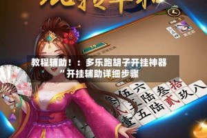 教程辅助！：多乐跑胡子开挂神器”开挂辅助详细步骤