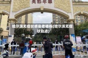 哈尔滨无症状感染者楼栋(哈尔滨无症状轨迹)
