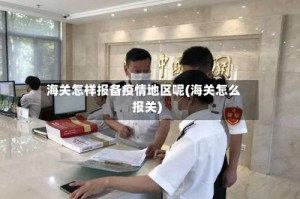 海关怎样报备疫情地区呢(海关怎么报关)