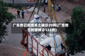 广东昨日新增本土确诊20例(广东昨日新增确诊125例)