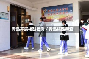 青岛开展核酸检测／青岛核酸筛查