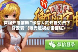 教程开挂辅助“微信大贰开挂免费下载安装”(曝光透视必备猫腻)