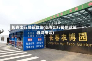 长春出行最新政策(长春出行最新政策咨询电话)