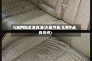 汽车内饰清洗方法(汽车内饰清洗方法有哪些)