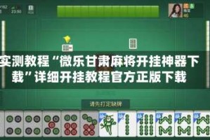 实测教程“微乐甘肃麻将开挂神器下载”详细开挂教程官方正版下载