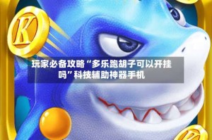 玩家必备攻略“多乐跑胡子可以开挂吗”科技辅助神器手机
