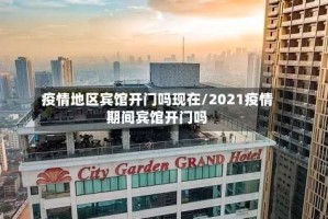 疫情地区宾馆开门吗现在/2021疫情期间宾馆开门吗