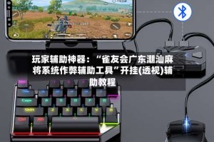 玩家辅助神器：“雀友会广东潮汕麻将系统作弊辅助工具”开挂(透视)辅助教程