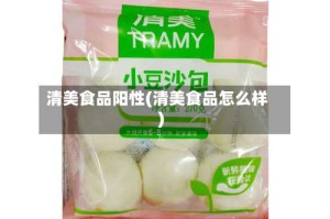 清美食品阳性(清美食品怎么样)