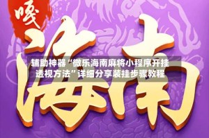 辅助神器“微乐海南麻将小程序开挂透视方法”详细分享装挂步骤教程