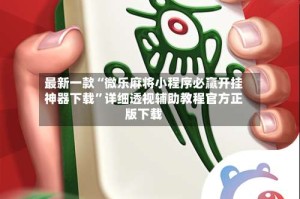 最新一款“微乐麻将小程序必赢开挂神器下载”详细透视辅助教程官方正版下载