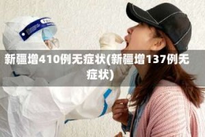 新疆增410例无症状(新疆增137例无症状)