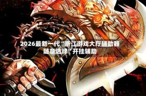 2026最新一代“浙江游戏大厅辅助器随意选牌”开挂辅助