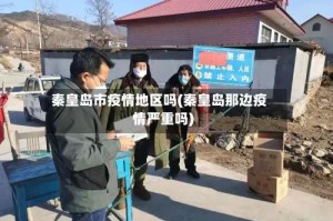 秦皇岛市疫情地区吗(秦皇岛那边疫情严重吗)