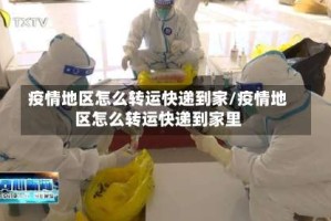 疫情地区怎么转运快递到家/疫情地区怎么转运快递到家里