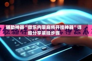 辅助神器“微乐内蒙麻将开挂神器”详细分享装挂步骤