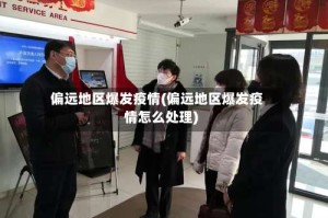 偏远地区爆发疫情(偏远地区爆发疫情怎么处理)