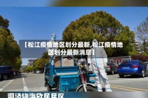 【松江疫情地区划分最新,松江疫情地区划分最新消息】