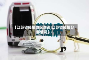 【江苏省疫情地区查询,江苏省疫情分部情况】