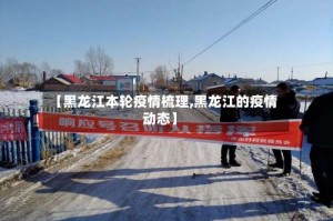 【黑龙江本轮疫情梳理,黑龙江的疫情动态】