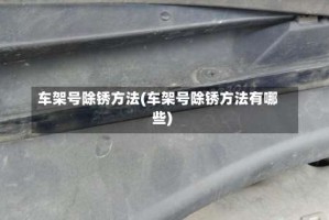 车架号除锈方法(车架号除锈方法有哪些)