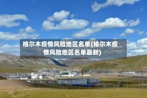 格尔木疫情风险地区名单(格尔木疫情风险地区名单最新)