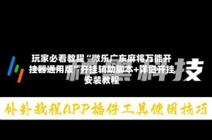 玩家必看教程“微乐广东麻将万能开挂器通用版”开挂辅助脚本+详细开挂安装教程
