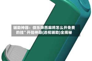 辅助神器：微乐陕西麻将怎么开免费的挂”开挂神器{透视辅助}全揭秘