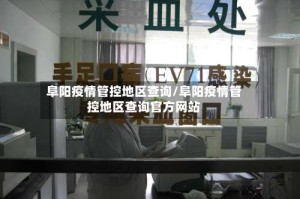 阜阳疫情管控地区查询/阜阳疫情管控地区查询官方网站