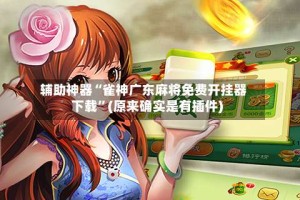 辅助神器“雀神广东麻将免费开挂器下载”(原来确实是有插件)