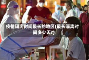 疫情隔离时间最长的地区(最长隔离时间多少天?)