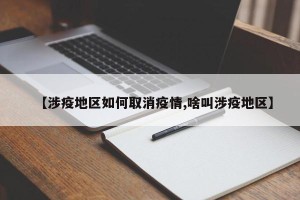 【涉疫地区如何取消疫情,啥叫涉疫地区】