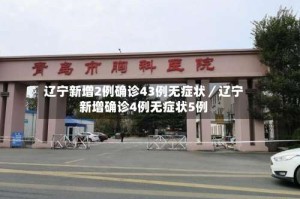 辽宁新增2例确诊43例无症状／辽宁新增确诊4例无症状5例