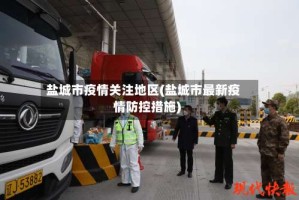 盐城市疫情关注地区(盐城市最新疫情防控措施)