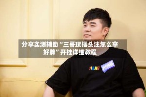 分享实测辅助“三哥玩摆头注怎么拿好牌”开挂详细教程