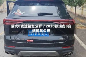 瑞虎8变速箱怎么样／2020款瑞虎8变速箱怎么样