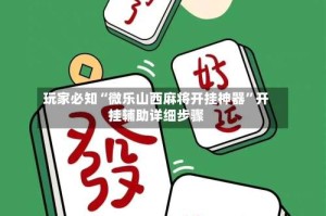 玩家必知“微乐山西麻将开挂神器”开挂辅助详细步骤