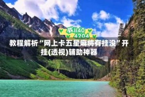 教程解析“网上卡五星麻将有挂没”开挂(透视)辅助神器