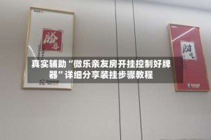 真实辅助“微乐亲友房开挂控制好牌器”详细分享装挂步骤教程