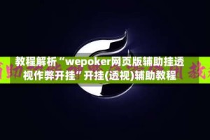 教程解析“wepoker网页版辅助挂透视作弊开挂”开挂(透视)辅助教程