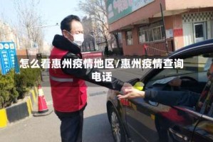 怎么看惠州疫情地区/惠州疫情查询电话