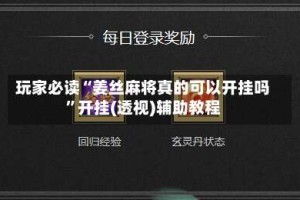 玩家必读“姜丝麻将真的可以开挂吗”开挂(透视)辅助教程