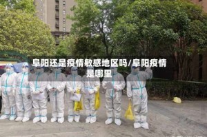 阜阳还是疫情敏感地区吗/阜阳疫情是哪里