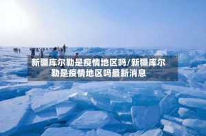 新疆库尔勒是疫情地区吗/新疆库尔勒是疫情地区吗最新消息