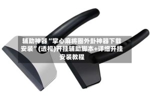 辅助神器“掌心麻将圈外卦神器下载安装”(透视)开挂辅助脚本+详细开挂安装教程