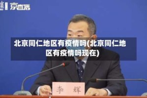 北京同仁地区有疫情吗(北京同仁地区有疫情吗现在)